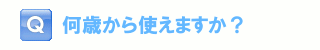 何歳から使えますか？