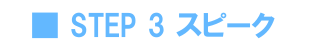 STEP 3 スピーク